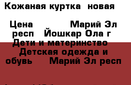 Кожаная куртка (новая) › Цена ­ 1 000 - Марий Эл респ., Йошкар-Ола г. Дети и материнство » Детская одежда и обувь   . Марий Эл респ.